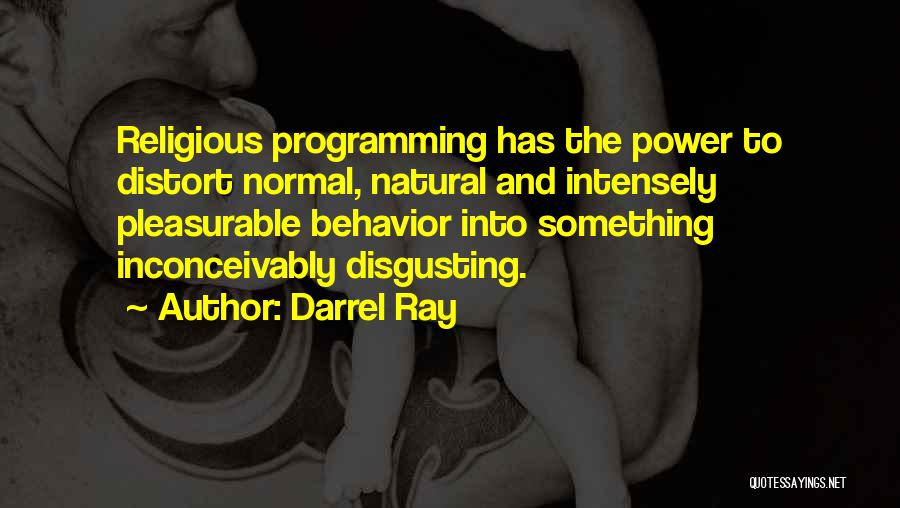 Darrel Ray Quotes: Religious Programming Has The Power To Distort Normal, Natural And Intensely Pleasurable Behavior Into Something Inconceivably Disgusting.