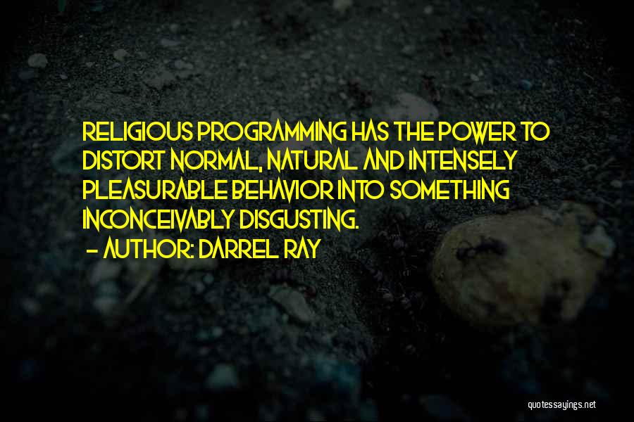 Darrel Ray Quotes: Religious Programming Has The Power To Distort Normal, Natural And Intensely Pleasurable Behavior Into Something Inconceivably Disgusting.