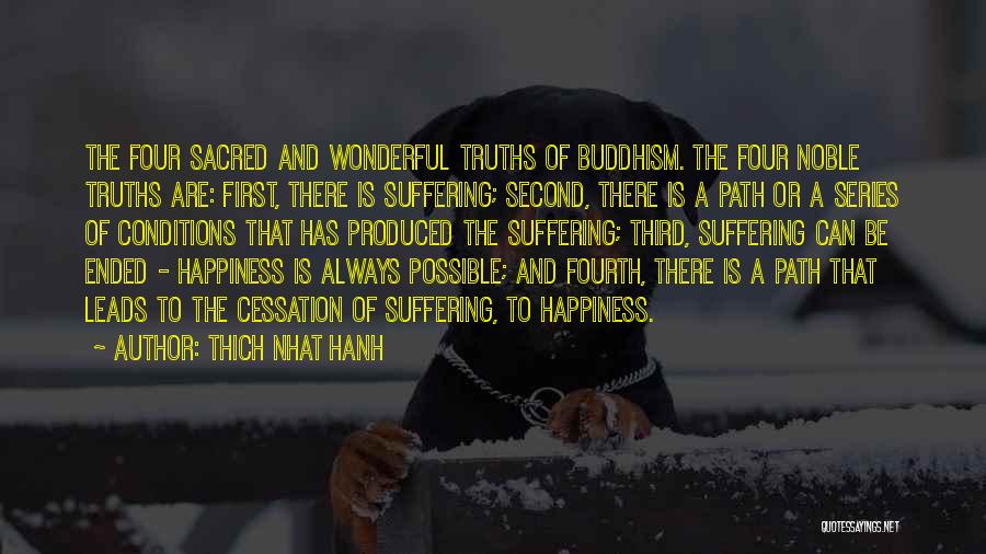 Thich Nhat Hanh Quotes: The Four Sacred And Wonderful Truths Of Buddhism. The Four Noble Truths Are: First, There Is Suffering; Second, There Is