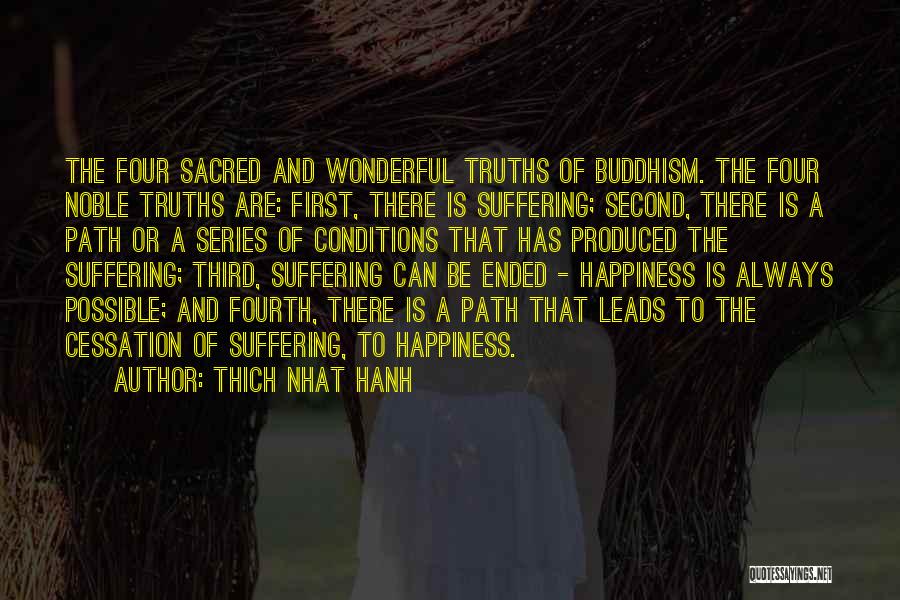 Thich Nhat Hanh Quotes: The Four Sacred And Wonderful Truths Of Buddhism. The Four Noble Truths Are: First, There Is Suffering; Second, There Is