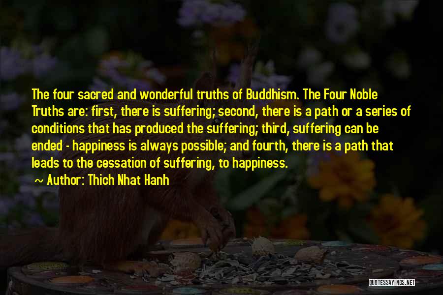 Thich Nhat Hanh Quotes: The Four Sacred And Wonderful Truths Of Buddhism. The Four Noble Truths Are: First, There Is Suffering; Second, There Is