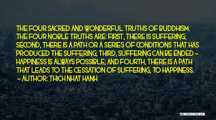 Thich Nhat Hanh Quotes: The Four Sacred And Wonderful Truths Of Buddhism. The Four Noble Truths Are: First, There Is Suffering; Second, There Is