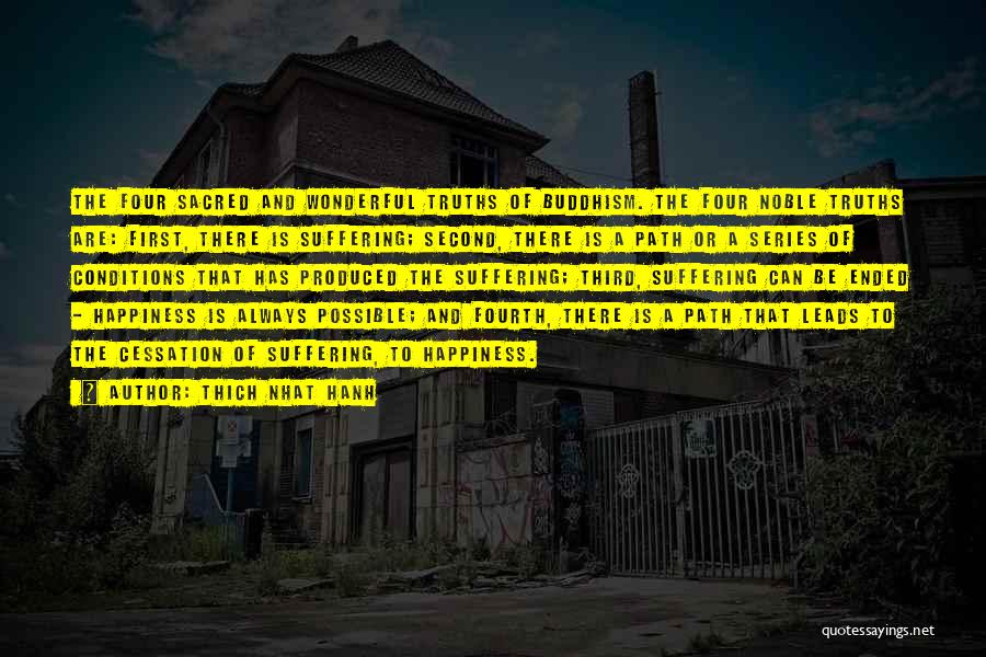 Thich Nhat Hanh Quotes: The Four Sacred And Wonderful Truths Of Buddhism. The Four Noble Truths Are: First, There Is Suffering; Second, There Is
