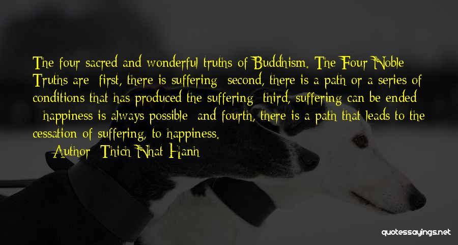 Thich Nhat Hanh Quotes: The Four Sacred And Wonderful Truths Of Buddhism. The Four Noble Truths Are: First, There Is Suffering; Second, There Is