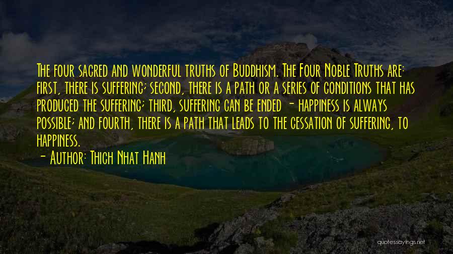 Thich Nhat Hanh Quotes: The Four Sacred And Wonderful Truths Of Buddhism. The Four Noble Truths Are: First, There Is Suffering; Second, There Is