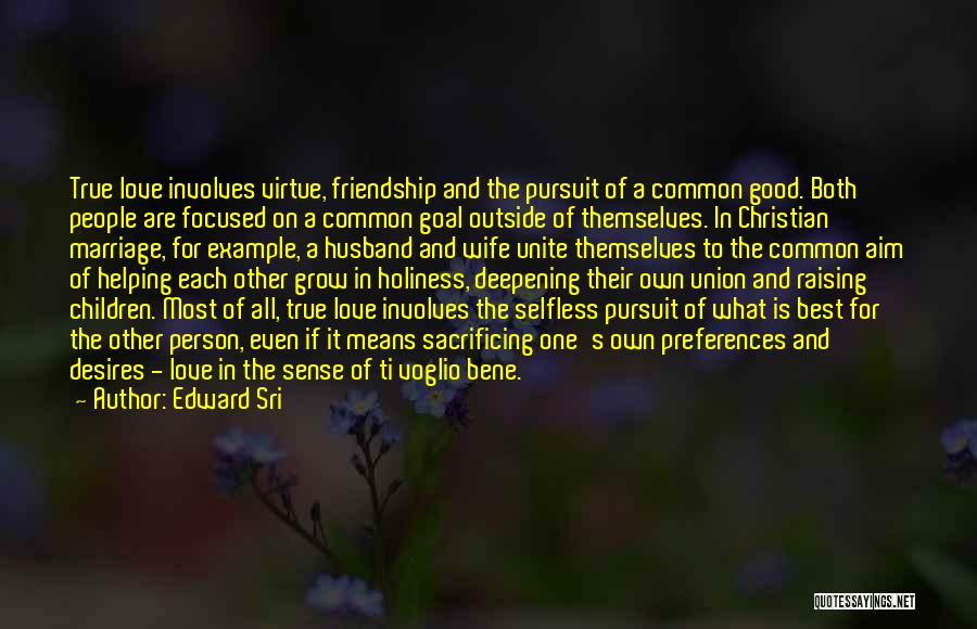 Edward Sri Quotes: True Love Involves Virtue, Friendship And The Pursuit Of A Common Good. Both People Are Focused On A Common Goal