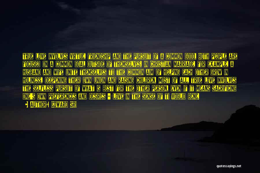 Edward Sri Quotes: True Love Involves Virtue, Friendship And The Pursuit Of A Common Good. Both People Are Focused On A Common Goal