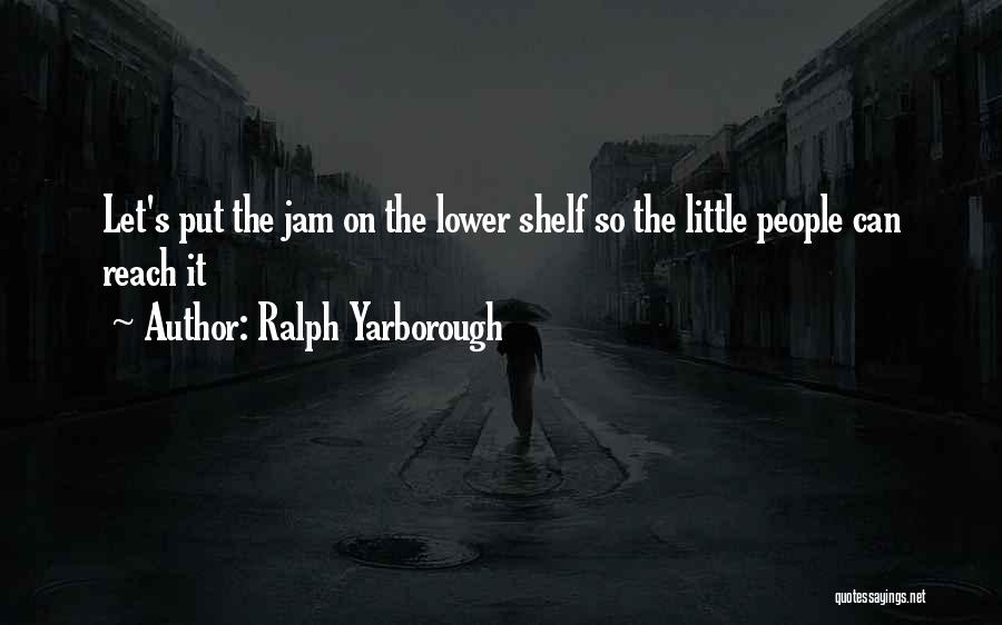 Ralph Yarborough Quotes: Let's Put The Jam On The Lower Shelf So The Little People Can Reach It