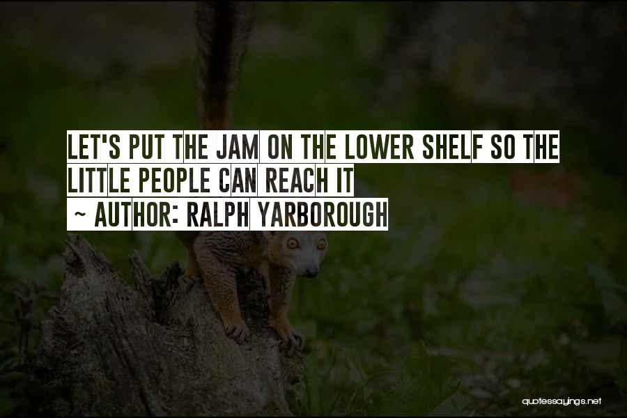 Ralph Yarborough Quotes: Let's Put The Jam On The Lower Shelf So The Little People Can Reach It