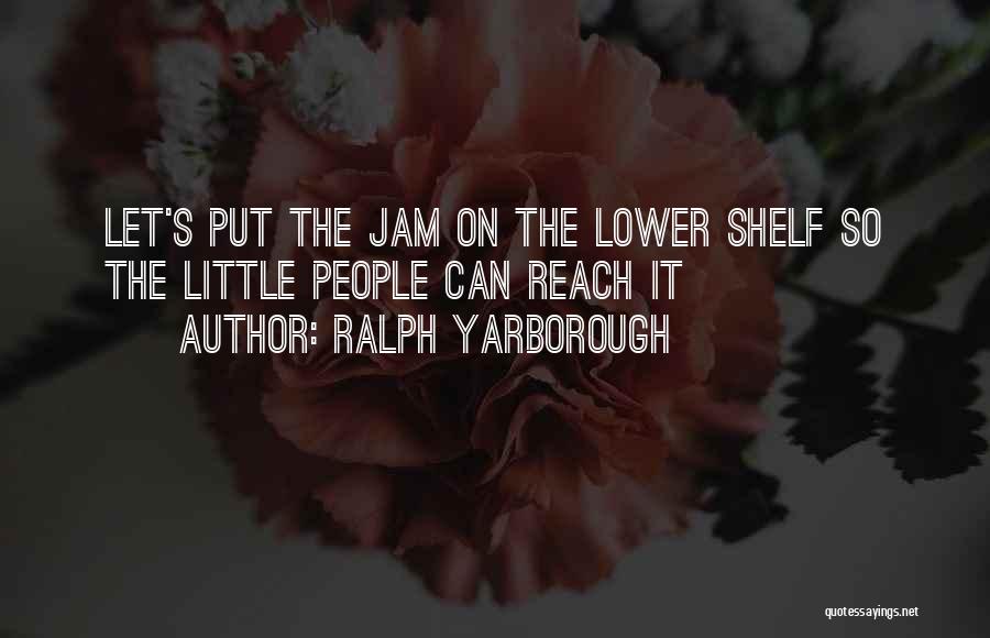 Ralph Yarborough Quotes: Let's Put The Jam On The Lower Shelf So The Little People Can Reach It