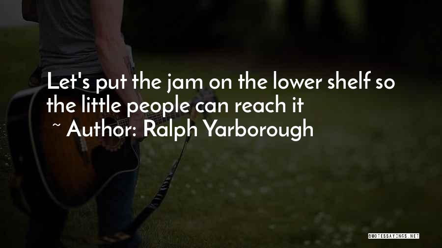 Ralph Yarborough Quotes: Let's Put The Jam On The Lower Shelf So The Little People Can Reach It