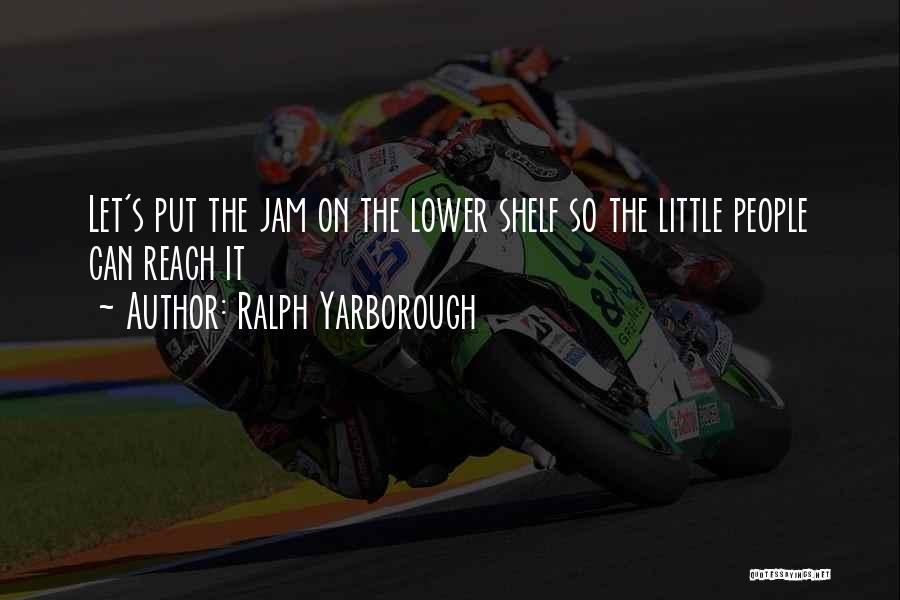 Ralph Yarborough Quotes: Let's Put The Jam On The Lower Shelf So The Little People Can Reach It