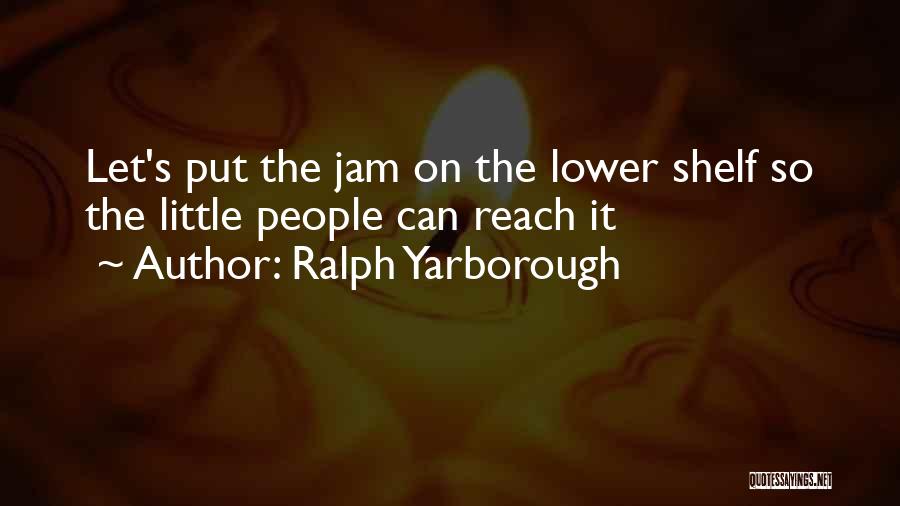 Ralph Yarborough Quotes: Let's Put The Jam On The Lower Shelf So The Little People Can Reach It