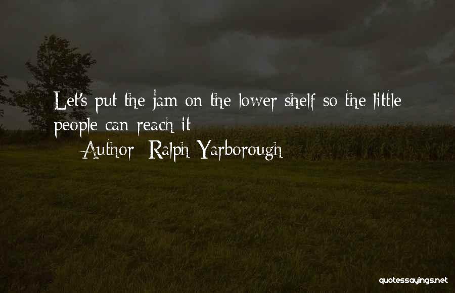 Ralph Yarborough Quotes: Let's Put The Jam On The Lower Shelf So The Little People Can Reach It