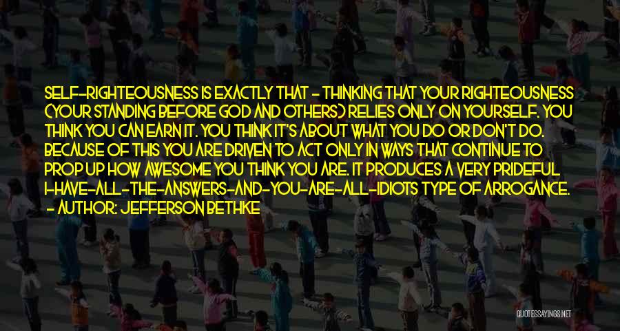 Jefferson Bethke Quotes: Self-righteousness Is Exactly That - Thinking That Your Righteousness (your Standing Before God And Others) Relies Only On Yourself. You