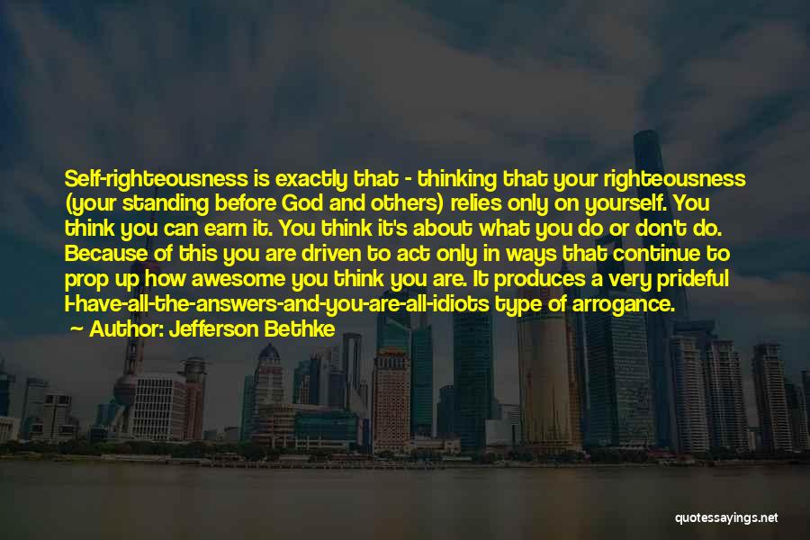 Jefferson Bethke Quotes: Self-righteousness Is Exactly That - Thinking That Your Righteousness (your Standing Before God And Others) Relies Only On Yourself. You