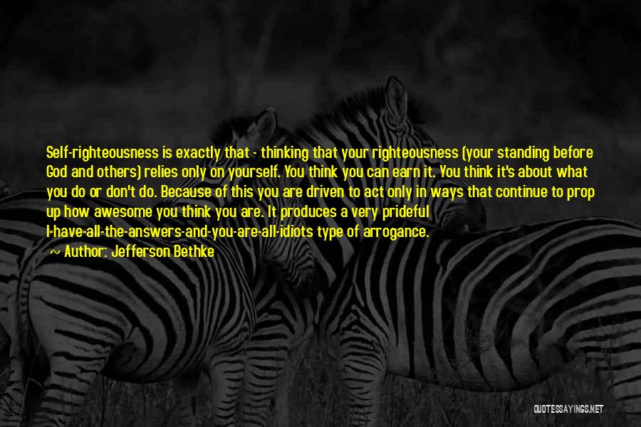 Jefferson Bethke Quotes: Self-righteousness Is Exactly That - Thinking That Your Righteousness (your Standing Before God And Others) Relies Only On Yourself. You