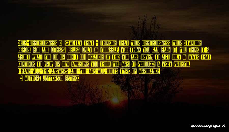 Jefferson Bethke Quotes: Self-righteousness Is Exactly That - Thinking That Your Righteousness (your Standing Before God And Others) Relies Only On Yourself. You