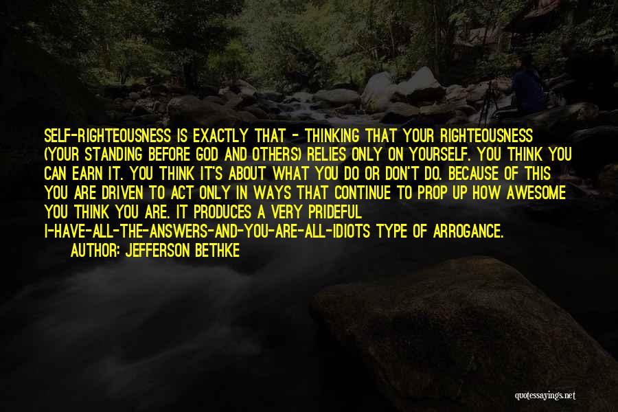 Jefferson Bethke Quotes: Self-righteousness Is Exactly That - Thinking That Your Righteousness (your Standing Before God And Others) Relies Only On Yourself. You