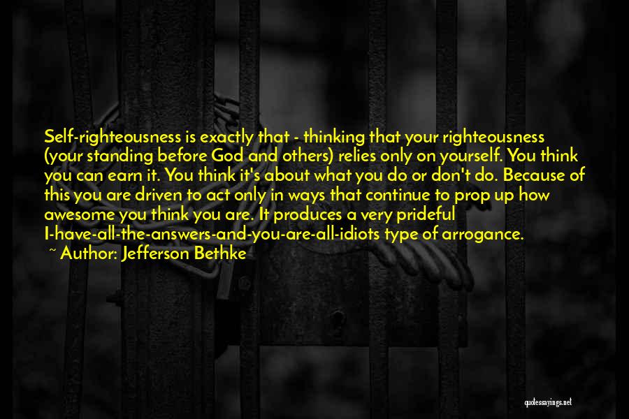 Jefferson Bethke Quotes: Self-righteousness Is Exactly That - Thinking That Your Righteousness (your Standing Before God And Others) Relies Only On Yourself. You