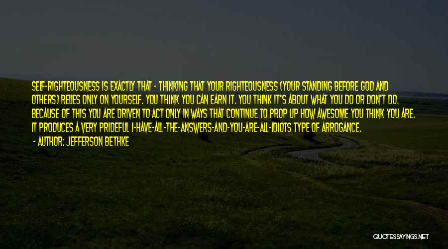 Jefferson Bethke Quotes: Self-righteousness Is Exactly That - Thinking That Your Righteousness (your Standing Before God And Others) Relies Only On Yourself. You