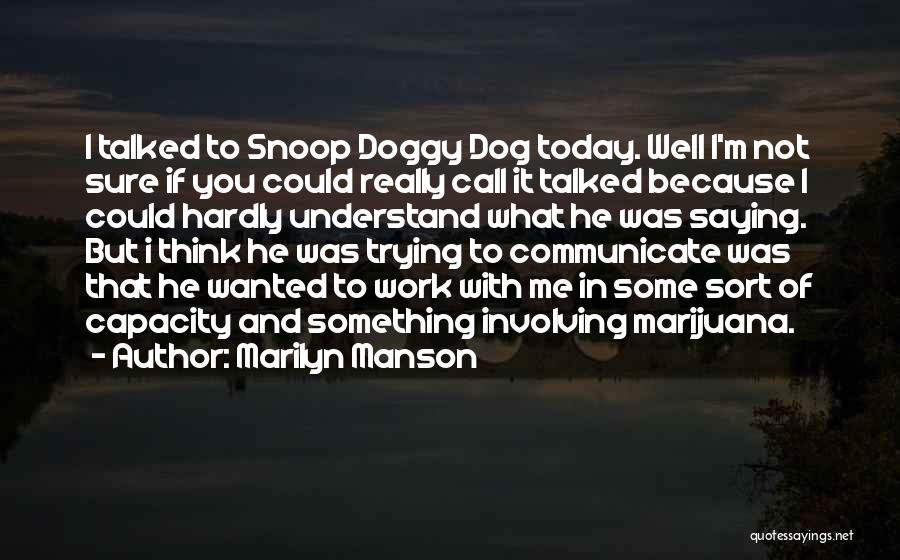 Marilyn Manson Quotes: I Talked To Snoop Doggy Dog Today. Well I'm Not Sure If You Could Really Call It Talked Because I