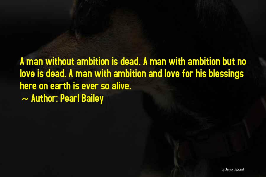 Pearl Bailey Quotes: A Man Without Ambition Is Dead. A Man With Ambition But No Love Is Dead. A Man With Ambition And