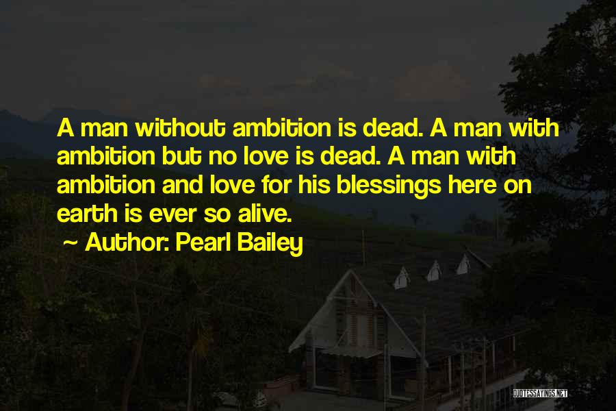 Pearl Bailey Quotes: A Man Without Ambition Is Dead. A Man With Ambition But No Love Is Dead. A Man With Ambition And