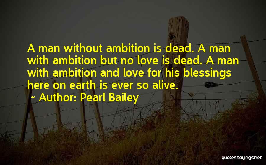 Pearl Bailey Quotes: A Man Without Ambition Is Dead. A Man With Ambition But No Love Is Dead. A Man With Ambition And