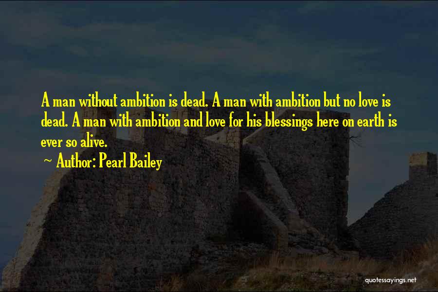 Pearl Bailey Quotes: A Man Without Ambition Is Dead. A Man With Ambition But No Love Is Dead. A Man With Ambition And