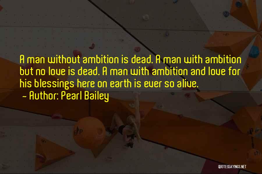 Pearl Bailey Quotes: A Man Without Ambition Is Dead. A Man With Ambition But No Love Is Dead. A Man With Ambition And