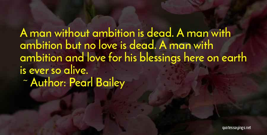 Pearl Bailey Quotes: A Man Without Ambition Is Dead. A Man With Ambition But No Love Is Dead. A Man With Ambition And