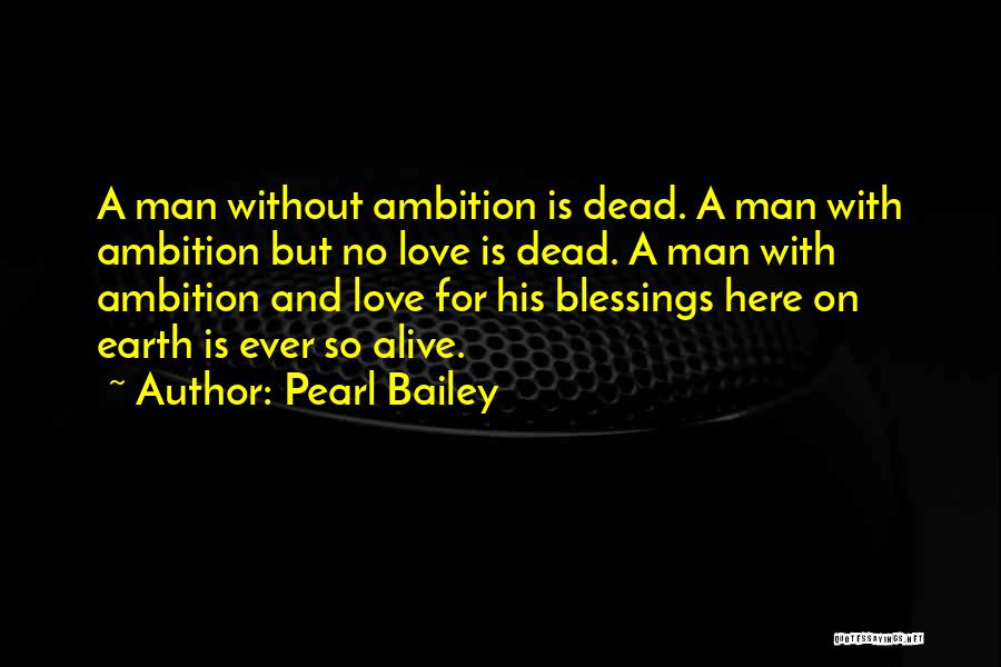 Pearl Bailey Quotes: A Man Without Ambition Is Dead. A Man With Ambition But No Love Is Dead. A Man With Ambition And