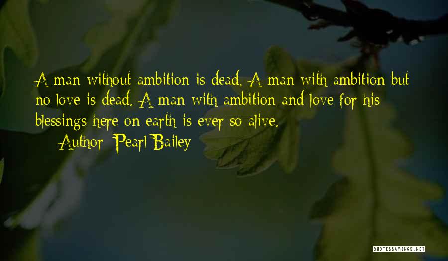 Pearl Bailey Quotes: A Man Without Ambition Is Dead. A Man With Ambition But No Love Is Dead. A Man With Ambition And