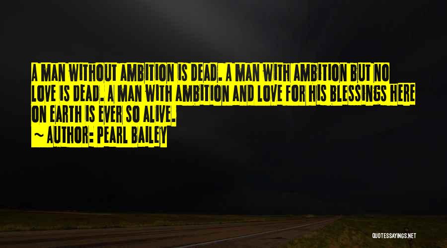 Pearl Bailey Quotes: A Man Without Ambition Is Dead. A Man With Ambition But No Love Is Dead. A Man With Ambition And