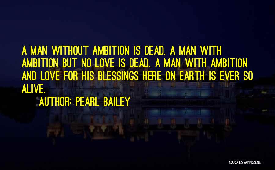 Pearl Bailey Quotes: A Man Without Ambition Is Dead. A Man With Ambition But No Love Is Dead. A Man With Ambition And
