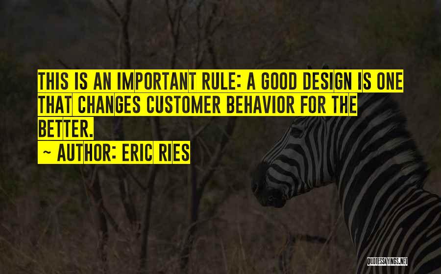 Eric Ries Quotes: This Is An Important Rule: A Good Design Is One That Changes Customer Behavior For The Better.