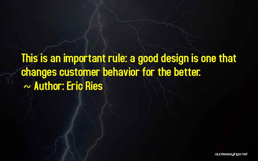 Eric Ries Quotes: This Is An Important Rule: A Good Design Is One That Changes Customer Behavior For The Better.