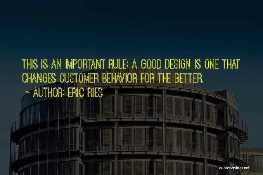 Eric Ries Quotes: This Is An Important Rule: A Good Design Is One That Changes Customer Behavior For The Better.