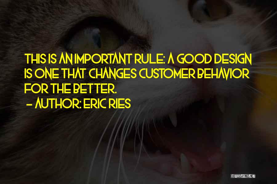 Eric Ries Quotes: This Is An Important Rule: A Good Design Is One That Changes Customer Behavior For The Better.