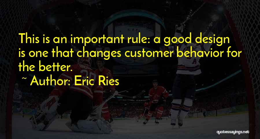 Eric Ries Quotes: This Is An Important Rule: A Good Design Is One That Changes Customer Behavior For The Better.