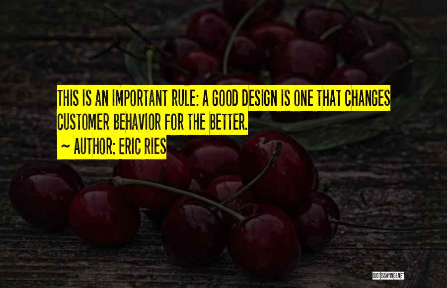 Eric Ries Quotes: This Is An Important Rule: A Good Design Is One That Changes Customer Behavior For The Better.