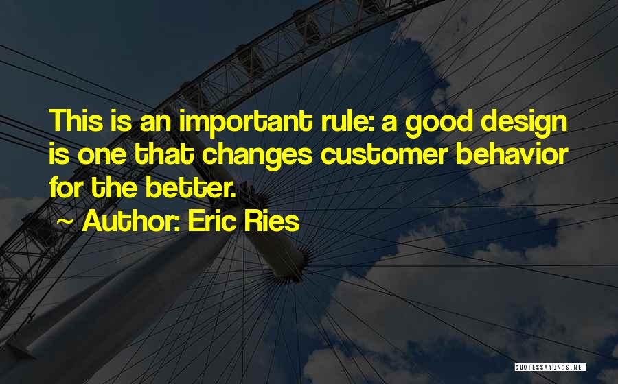 Eric Ries Quotes: This Is An Important Rule: A Good Design Is One That Changes Customer Behavior For The Better.