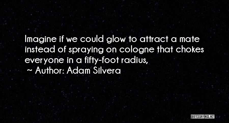 Adam Silvera Quotes: Imagine If We Could Glow To Attract A Mate Instead Of Spraying On Cologne That Chokes Everyone In A Fifty-foot