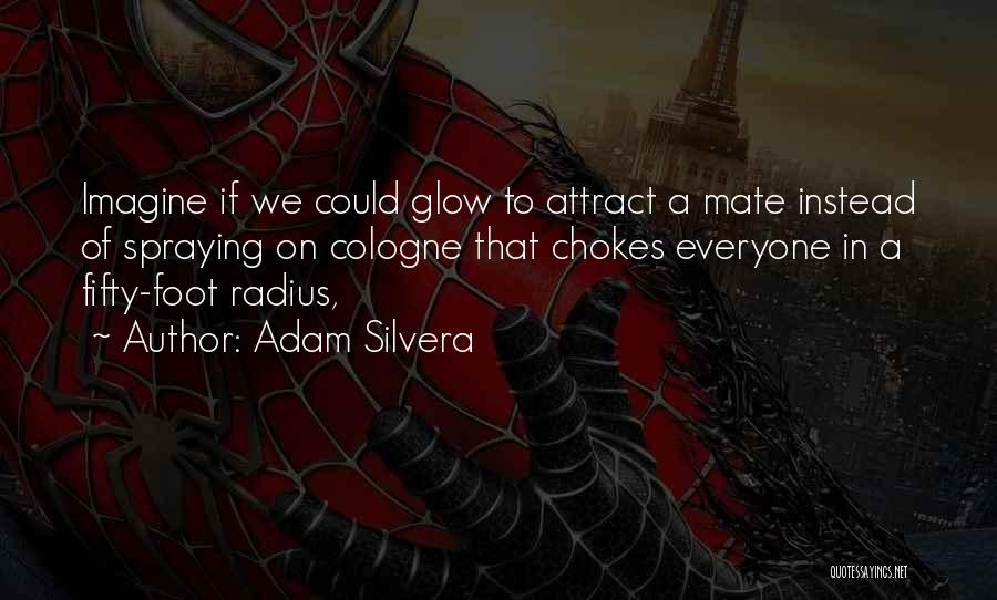 Adam Silvera Quotes: Imagine If We Could Glow To Attract A Mate Instead Of Spraying On Cologne That Chokes Everyone In A Fifty-foot