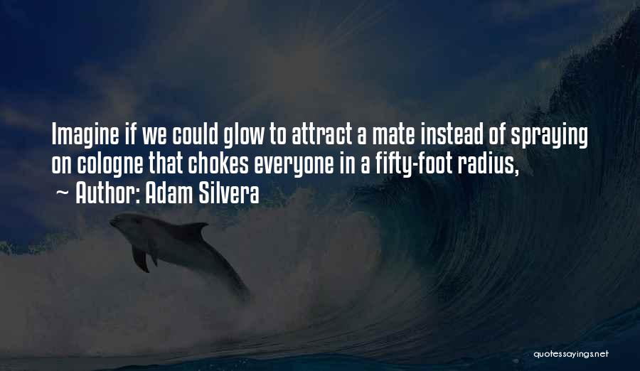 Adam Silvera Quotes: Imagine If We Could Glow To Attract A Mate Instead Of Spraying On Cologne That Chokes Everyone In A Fifty-foot
