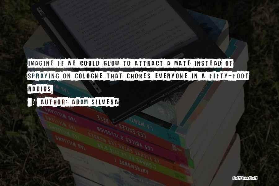 Adam Silvera Quotes: Imagine If We Could Glow To Attract A Mate Instead Of Spraying On Cologne That Chokes Everyone In A Fifty-foot