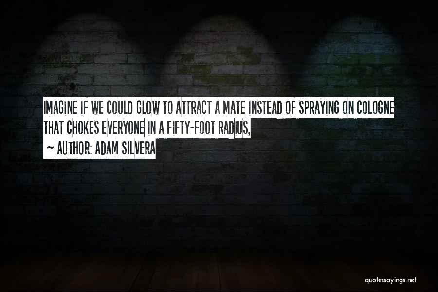 Adam Silvera Quotes: Imagine If We Could Glow To Attract A Mate Instead Of Spraying On Cologne That Chokes Everyone In A Fifty-foot