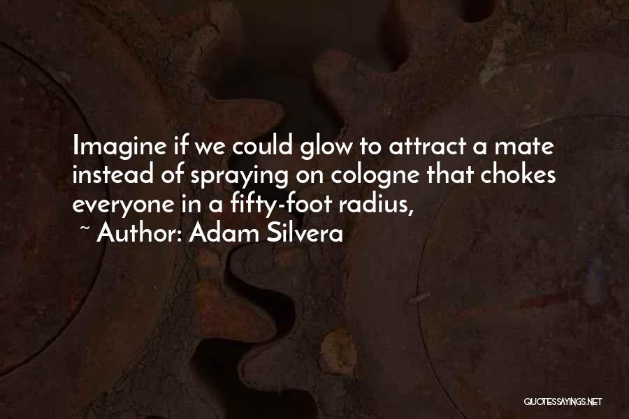 Adam Silvera Quotes: Imagine If We Could Glow To Attract A Mate Instead Of Spraying On Cologne That Chokes Everyone In A Fifty-foot