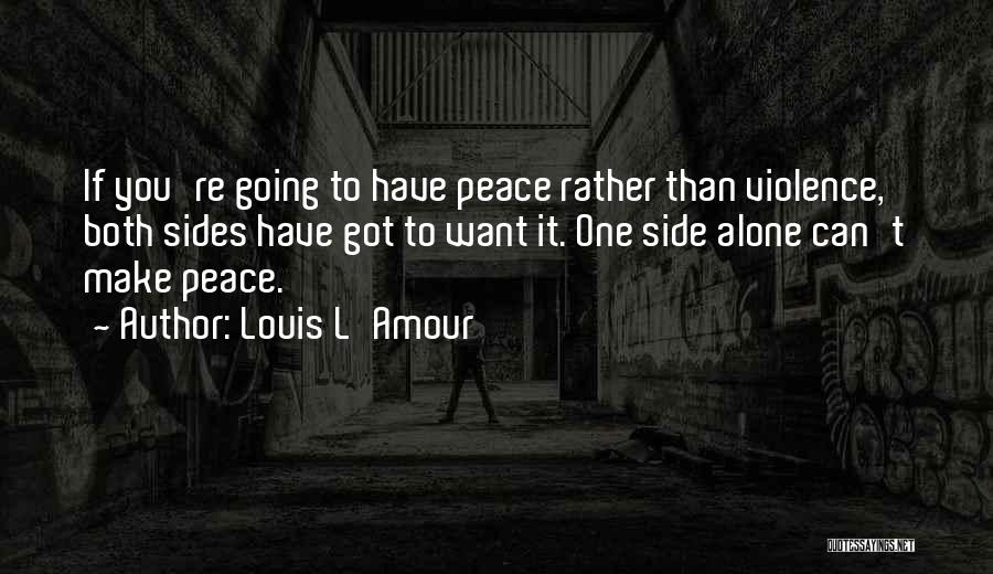 Louis L'Amour Quotes: If You're Going To Have Peace Rather Than Violence, Both Sides Have Got To Want It. One Side Alone Can't